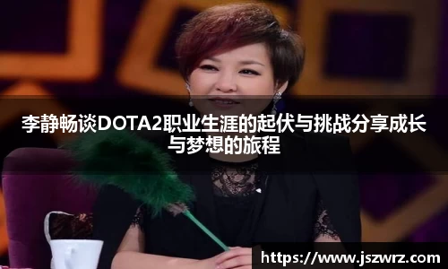 李静畅谈DOTA2职业生涯的起伏与挑战分享成长与梦想的旅程